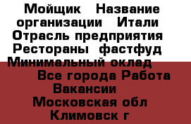 Мойщик › Название организации ­ Итали › Отрасль предприятия ­ Рестораны, фастфуд › Минимальный оклад ­ 25 000 - Все города Работа » Вакансии   . Московская обл.,Климовск г.